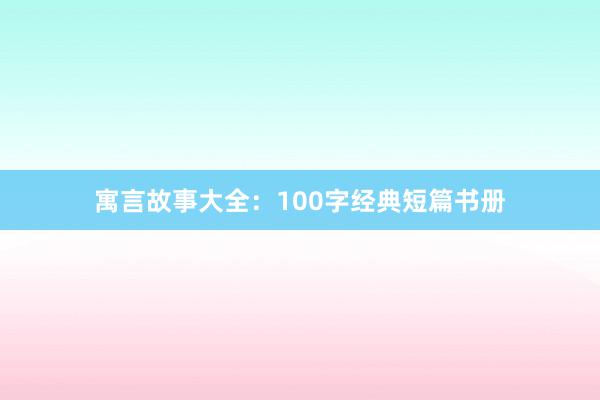 寓言故事大全：100字经典短篇书册