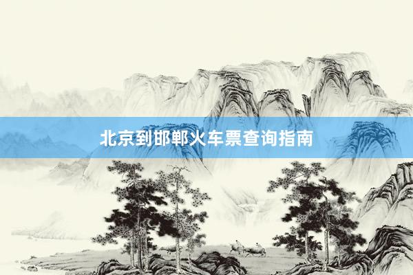 北京到邯郸火车票查询指南